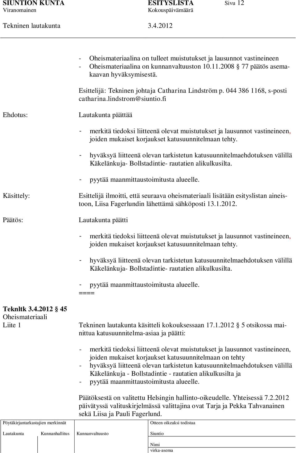 fi Ehdotus: Lautakunta päättää - merkitä tiedoksi liitteenä olevat muistutukset ja lausunnot vastineineen, joiden mukaiset korjaukset katusuunnitelmaan tehty.