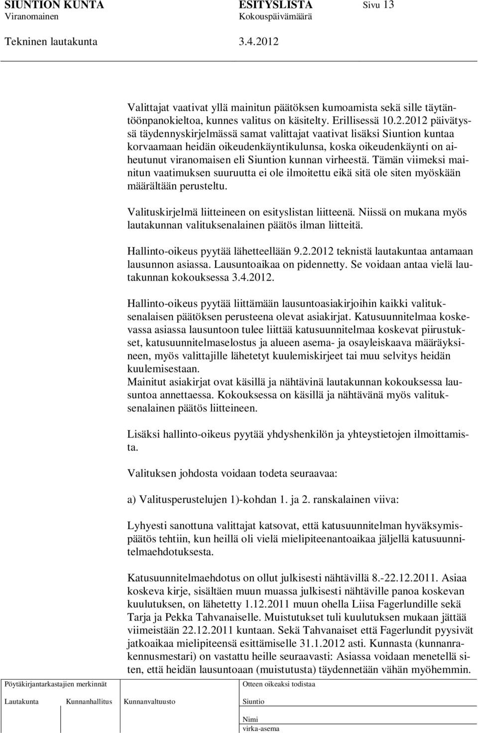 Tämän viimeksi mainitun vaatimuksen suuruutta ei ole ilmoitettu eikä sitä ole siten myöskään määrältään perusteltu. Valituskirjelmä liitteineen on esityslistan liitteenä.