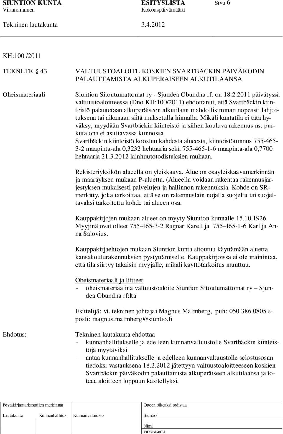 2011 päivätyssä valtuustoaloitteessa (Dno KH:100/2011) ehdottanut, että Svartbäckin kiinteistö palautetaan alkuperäiseen alkutilaan mahdollisimman nopeasti lahjoituksena tai aikanaan siitä maksetulla