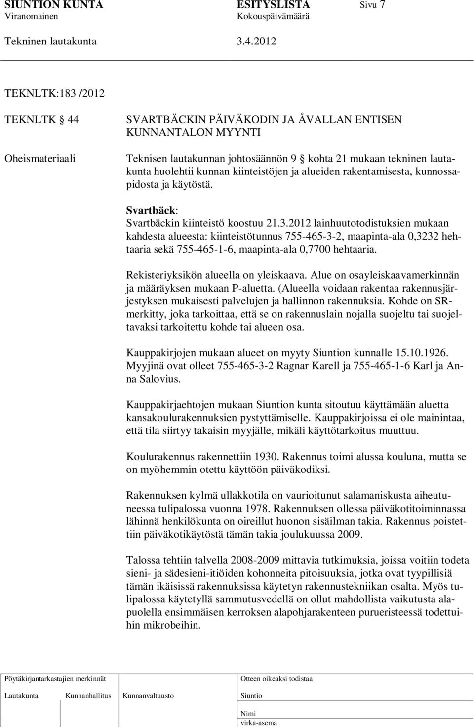 2012 lainhuutotodistuksien mukaan kahdesta alueesta: kiinteistötunnus 755-465-3-2, maapinta-ala 0,3232 hehtaaria sekä 755-465-1-6, maapinta-ala 0,7700 hehtaaria.
