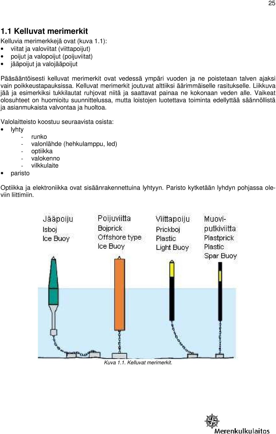 vain poikkeustapauksissa. Kelluvat merimerkit joutuvat alttiiksi äärimmäiselle rasitukselle. Liikkuva jää ja esimerkiksi tukkilautat ruhjovat niitä ja saattavat painaa ne kokonaan veden alle.