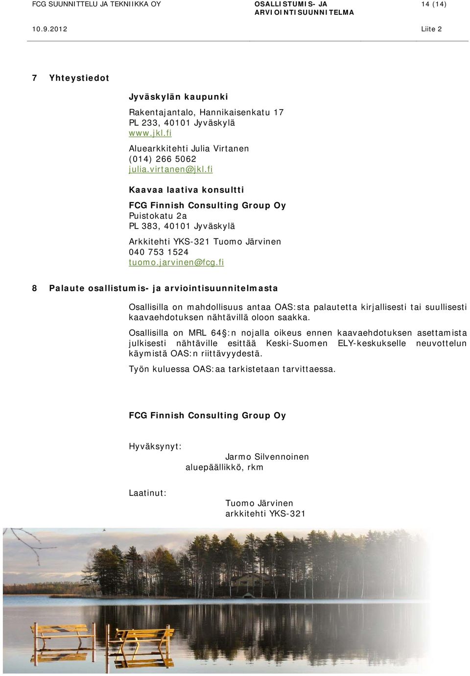 fi 8 Palaute osallistumis- ja arviointisuunnitelmasta Osallisilla on mahdollisuus antaa OAS:sta palautetta kirjallisesti tai suullisesti kaavaehdotuksen nähtävillä oloon saakka.