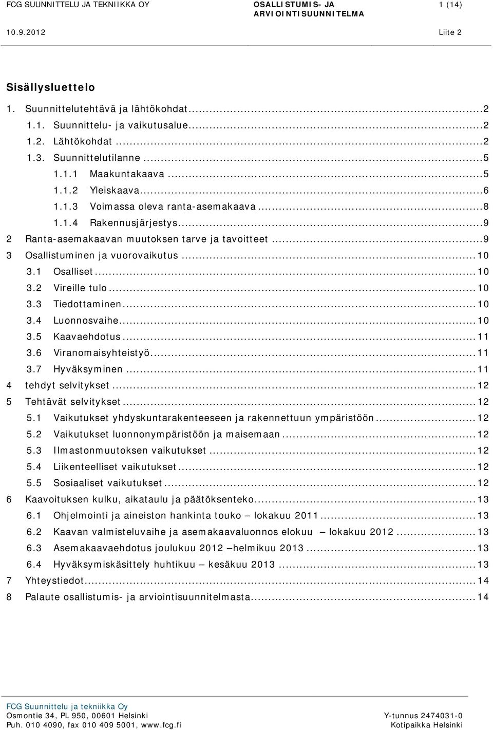 .. 10 3.3 Tiedottaminen... 10 3.4 Luonnosvaihe... 10 3.5 Kaavaehdotus... 11 3.6 Viranomaisyhteistyö... 11 3.7 Hyväksyminen... 11 4 tehdyt selvitykset... 12 5 