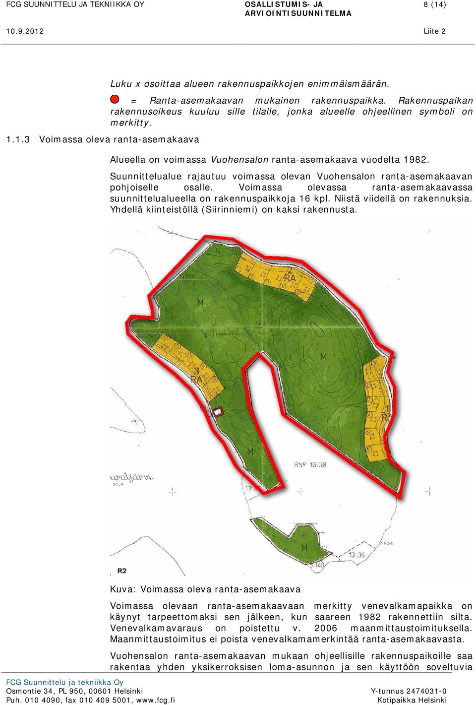 Suunnittelualue rajautuu voimassa olevan Vuohensalon ranta-asemakaavan pohjoiselle osalle. Voimassa olevassa ranta-asemakaavassa suunnittelualueella on rakennuspaikkoja 16 kpl.