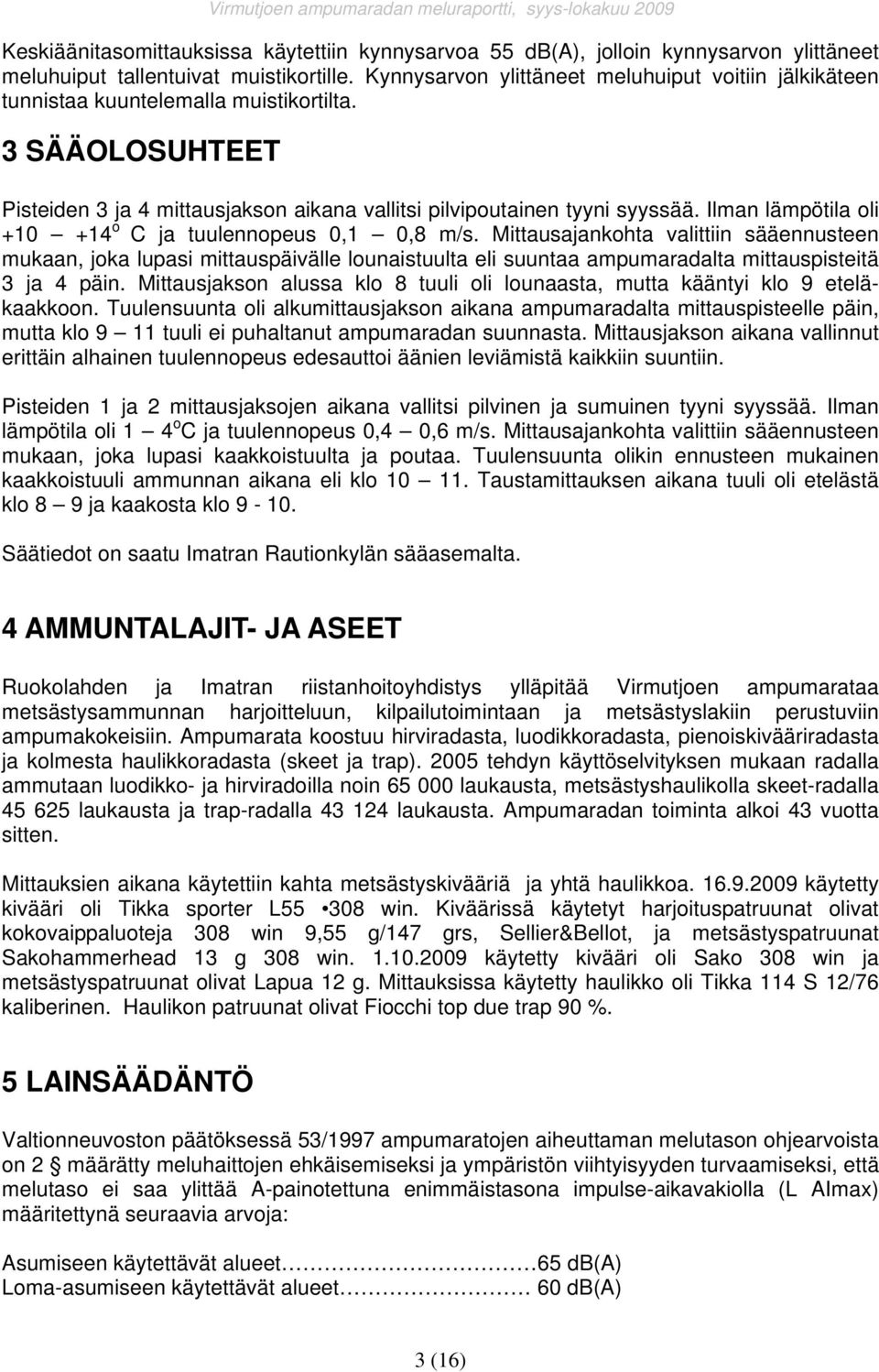 Ilman lämpötila oli + +14 o C ja tuulennopeus,1,8 m/s. Mittausajankohta valittiin sääennusteen mukaan, joka lupasi mittauspäivälle lounaistuulta eli suuntaa ampumaradalta mittauspisteitä 3 ja 4 päin.