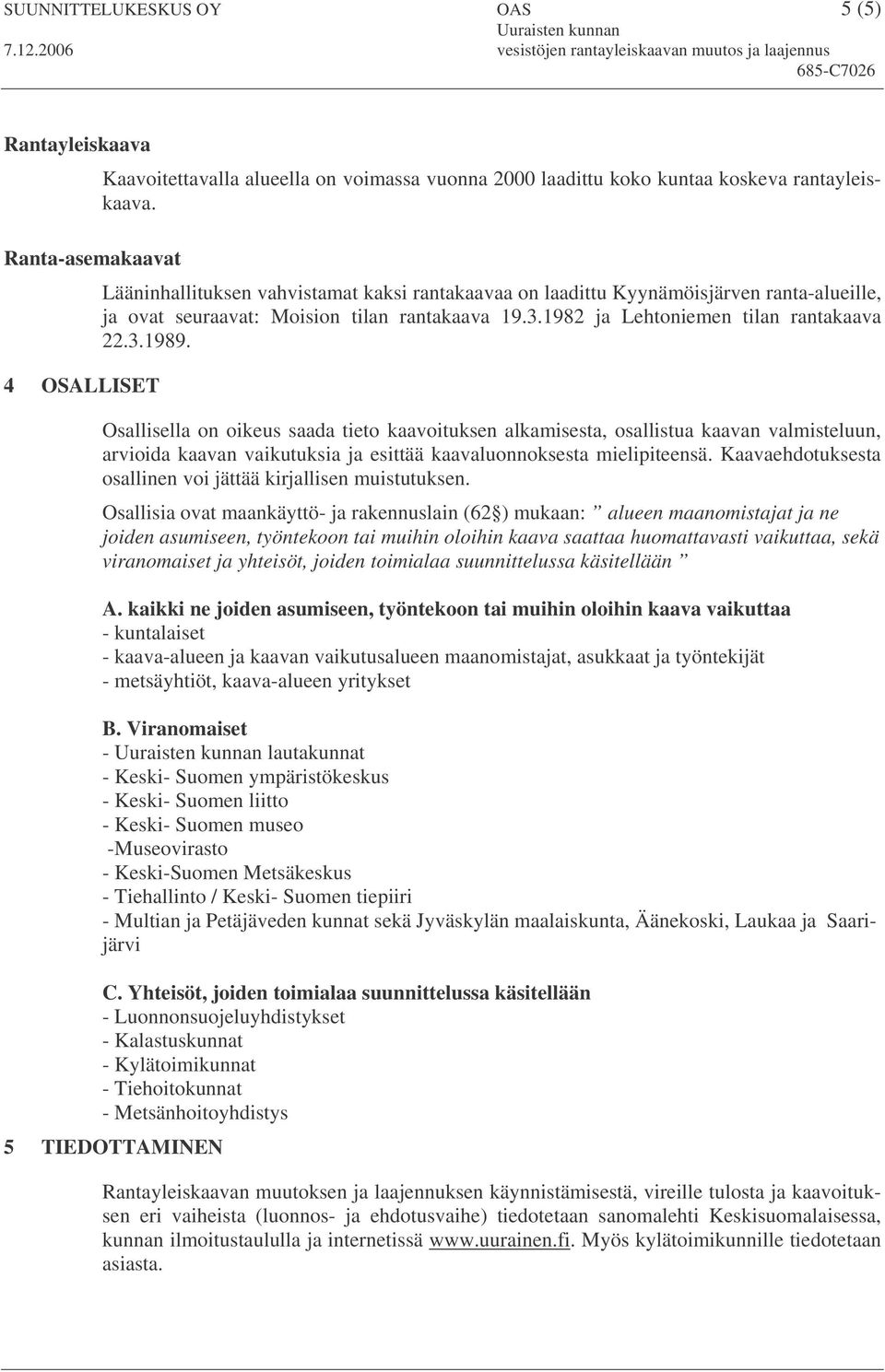 Osallisella on oikeus saada tieto kaavoituksen alkamisesta, osallistua kaavan valmisteluun, arvioida kaavan vaikutuksia ja esittää kaavaluonnoksesta mielipiteensä.