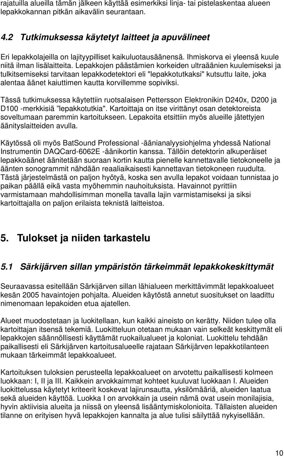 Lepakkojen päästämien korkeiden ultraäänien kuulemiseksi ja tulkitsemiseksi tarvitaan lepakkodetektori eli "lepakkotutkaksi" kutsuttu laite, joka alentaa äänet kaiuttimen kautta korvillemme sopiviksi.