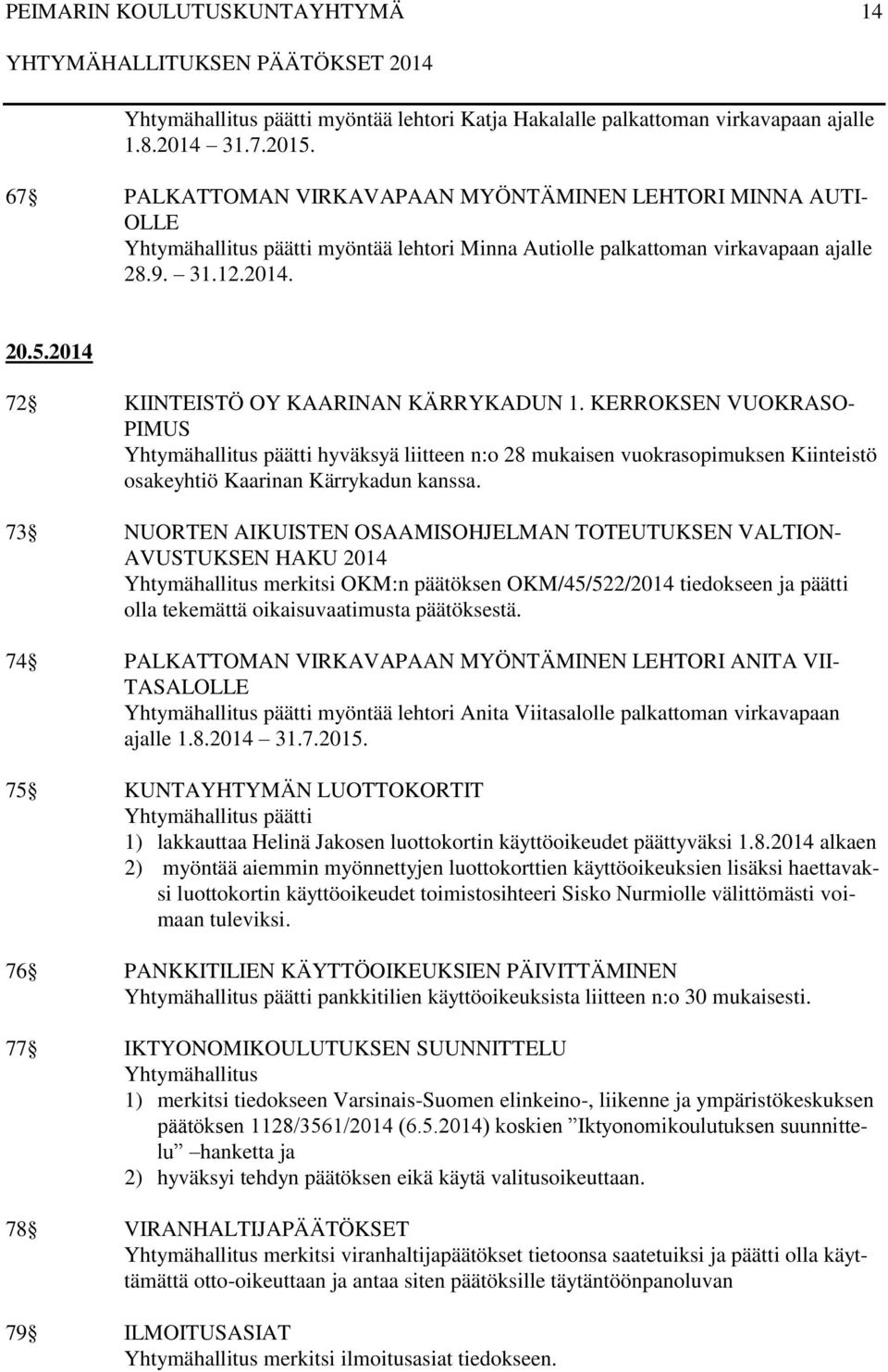 2014 72 KIINTEISTÖ OY KAARINAN KÄRRYKADUN 1. KERROKSEN VUOKRASO- PIMUS Yhtymähallitus päätti hyväksyä liitteen n:o 28 mukaisen vuokrasopimuksen Kiinteistö osakeyhtiö Kaarinan Kärrykadun kanssa.