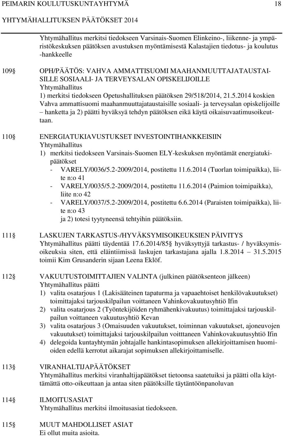 8/2014, 21.5.2014 koskien Vahva ammattisuomi maahanmuuttajataustaisille sosiaali- ja terveysalan opiskelijoille hanketta ja 2) päätti hyväksyä tehdyn päätöksen eikä käytä oikaisuvaatimusoikeuttaan.