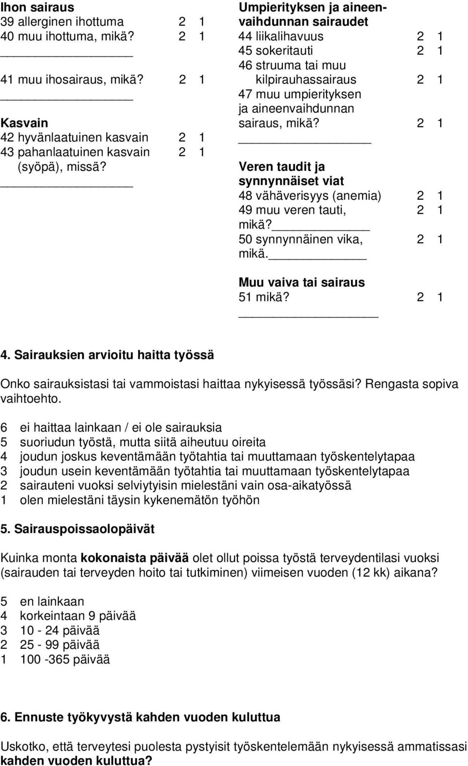 Veren taudit ja synnynnäiset viat 48 vähäverisyys (anemia) 2 1 49 muu veren tauti, 2 1 mikä? 50 synnynnäinen vika, 2 1 mikä. Muu vaiva tai sairaus 51 mikä? 2 1 4. Sairauksien arvioitu haitta työssä Onko sairauksistasi tai vammoistasi haittaa nykyisessä työssäsi?