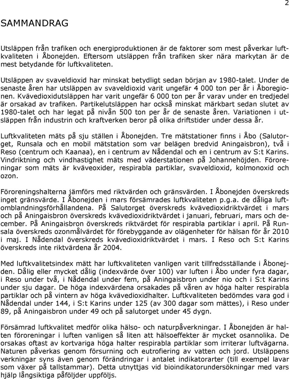 Under de senaste åren har utsläppen av svaveldioxid varit ungefär 4 ton per år i Åboregionen. Kvävedioxidutsläppen har varit ungefär 6 ton per år varav under en tredjedel är orsakad av trafiken.