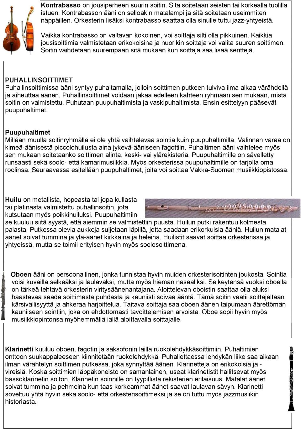 Kaikkia jousisoittimia valmistetaan erikokoisina ja nuorikin soittaja voi valita suuren soittimen. Soitin vaihdetaan suurempaan sitä mukaan kun soittaja saa lisää senttejä.