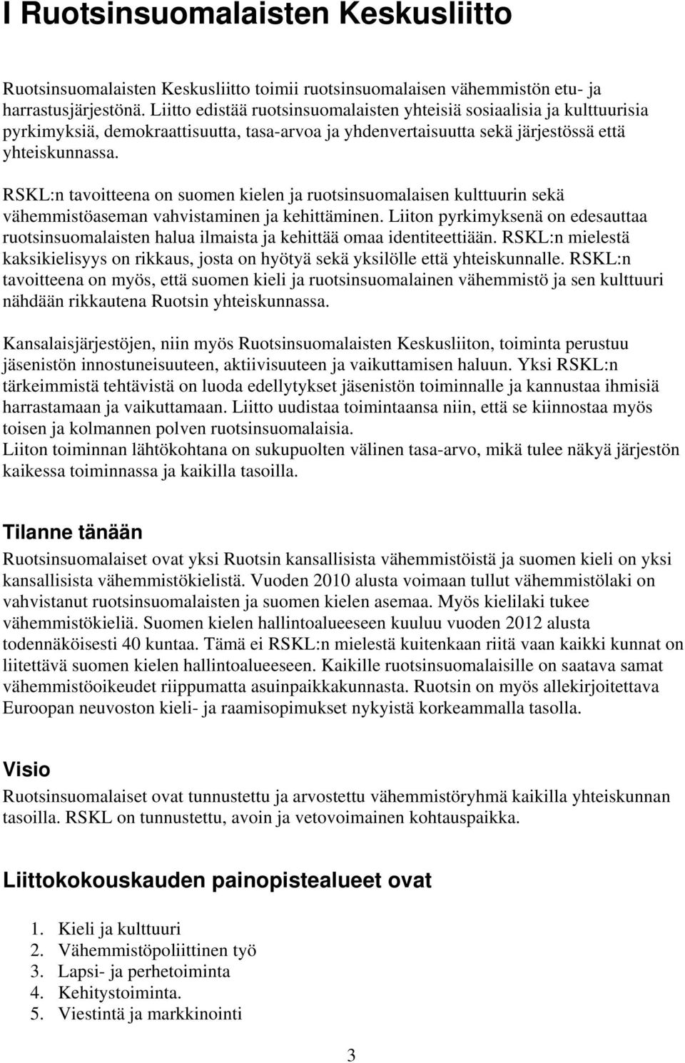 RSKL:n tavoitteena on suomen kielen ja ruotsinsuomalaisen kulttuurin sekä vähemmistöaseman vahvistaminen ja kehittäminen.