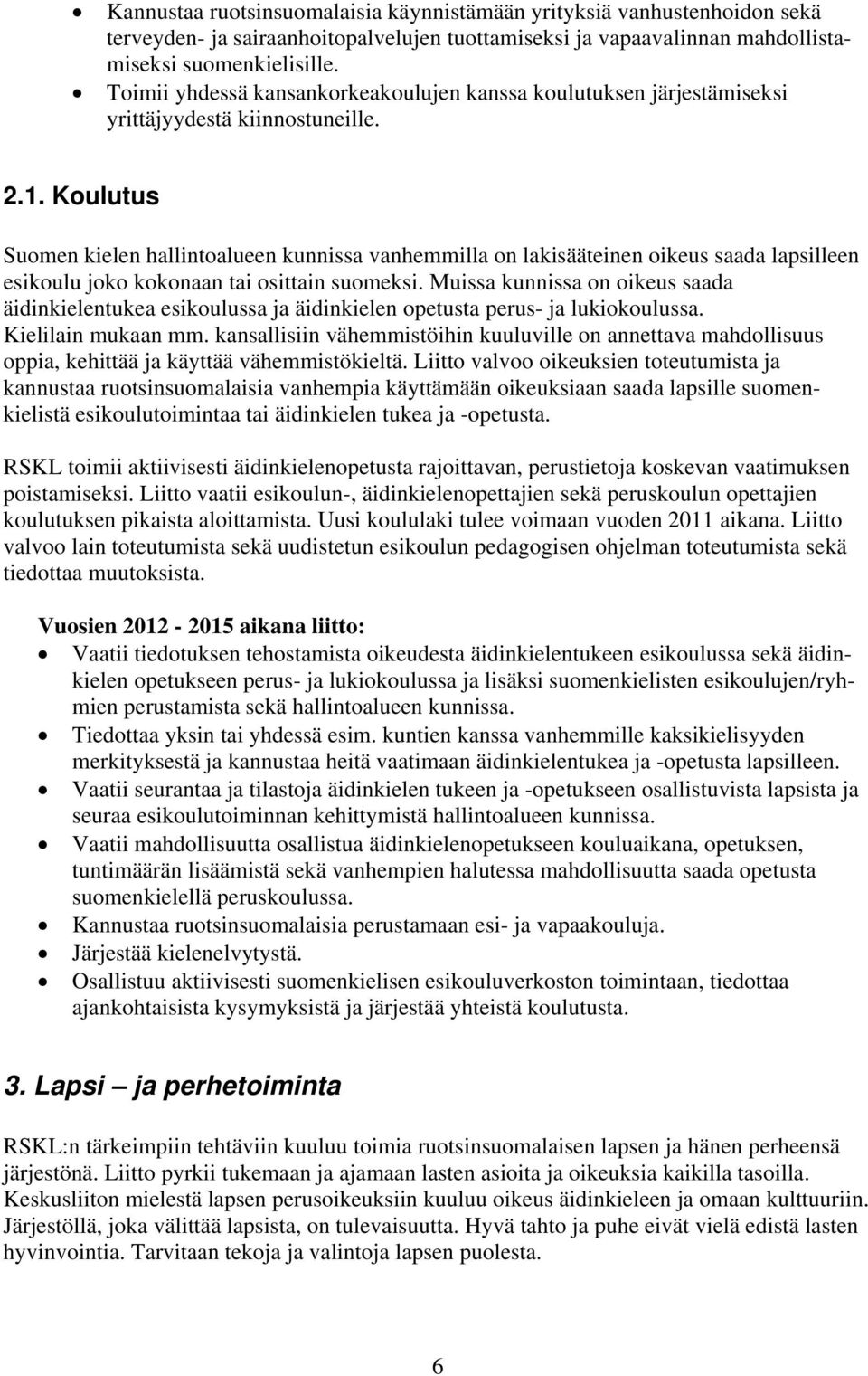Koulutus Suomen kielen hallintoalueen kunnissa vanhemmilla on lakisääteinen oikeus saada lapsilleen esikoulu joko kokonaan tai osittain suomeksi.