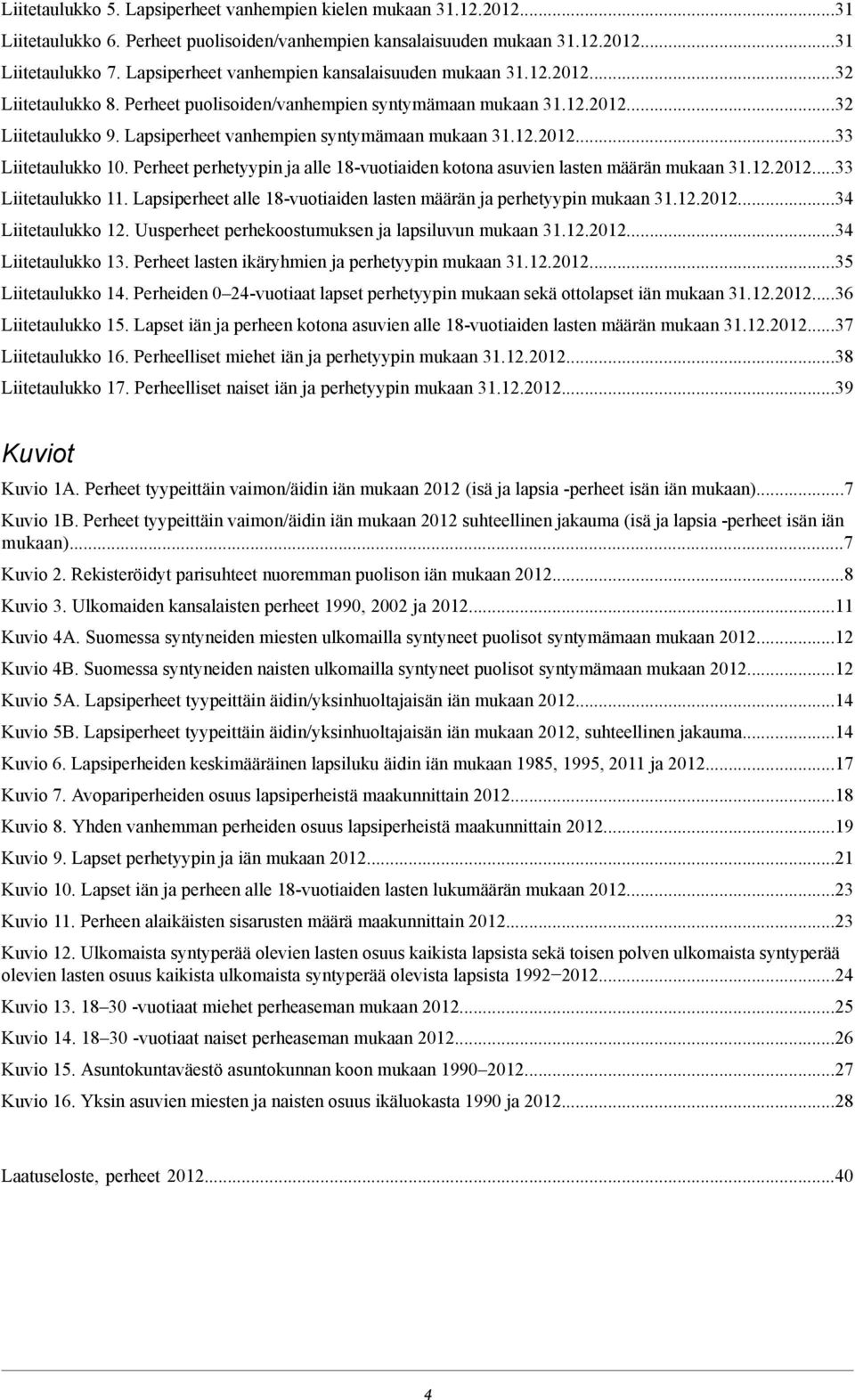 Perheet perhetyypin ja alle 8vuotiaiden kotona asuvien lasten määrän mukaan..0. Liitetaulukko. Lapsiperheet alle 8vuotiaiden lasten määrän ja perhetyypin mukaan..0. Liitetaulukko. Uusperheet perhekoostumuksen ja lapsiluvun mukaan.