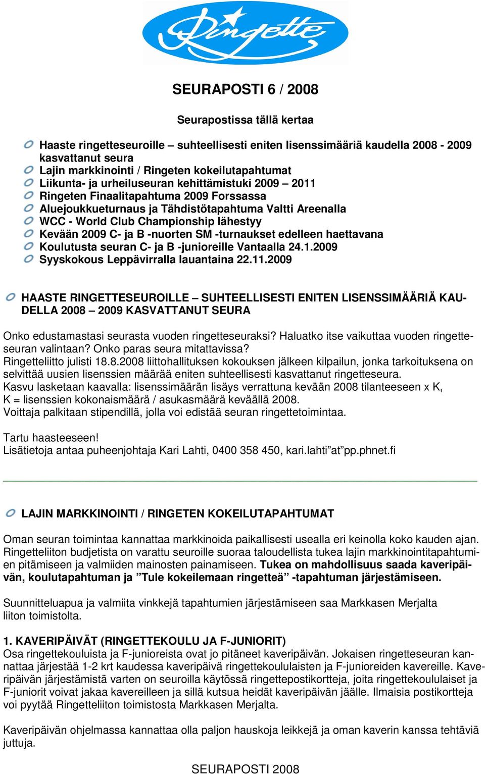 2009 C- ja B -nuorten SM -turnaukset edelleen haettavana Koulutusta seuran C- ja B -junioreille Vantaalla 24.1.2009 Syyskokous Leppävirralla lauantaina 22.11.