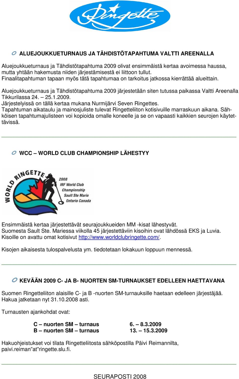 Aluejoukkueturnaus ja Tähdistötapahtuma 2009 järjestetään siten tutussa paikassa Valtti Areenalla Tikkurilassa 24. 25.1.2009. Järjestelyissä on tällä kertaa mukana Nurmijärvi Seven Ringettes.