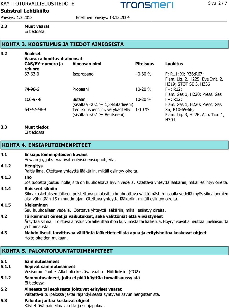Gas 106-97-8 Butaani (sisältää <0,1 % 1,3-Butadieeni) 10-20 % F+; R12; Flam. Gas 1, H220; Press.