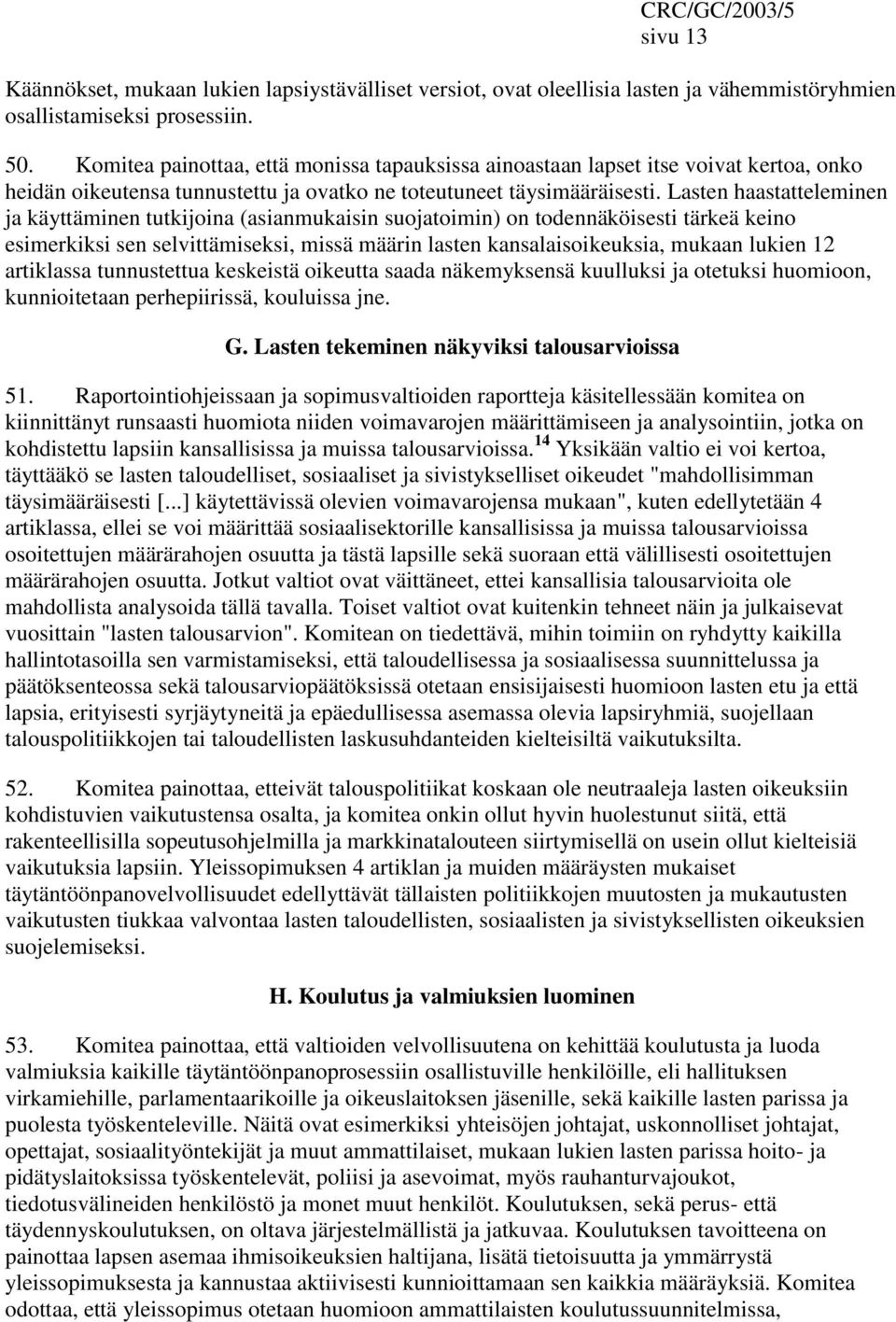 Lasten haastatteleminen ja käyttäminen tutkijoina (asianmukaisin suojatoimin) on todennäköisesti tärkeä keino esimerkiksi sen selvittämiseksi, missä määrin lasten kansalaisoikeuksia, mukaan lukien 12
