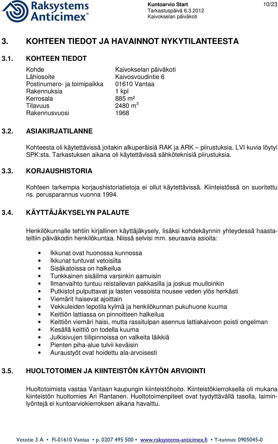 3. KORJAUSHISTORIA Kohteen tarkempia korjaushistoriatietoja ei ollut käytettävissä. Kiinteistössä on suoritettu ns. perusparannus vuonna 1994.