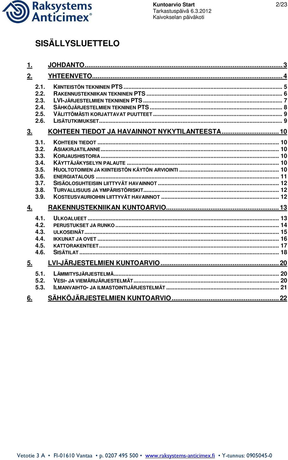 .. 10 3.4. KÄYTTÄJÄKYSELYN PALAUTE... 10 3.5. HUOLTOTOIMEN JA KIINTEISTÖN KÄYTÖN ARVIOINTI... 10 3.6. ENERGIATALOUS... 11 3.7. SISÄOLOSUHTEISIIN LIITTYVÄT HAVAINNOT... 12 3.8.