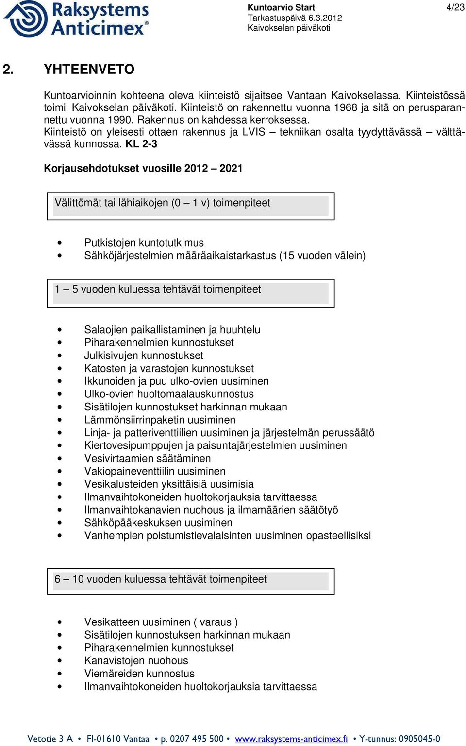 Kiinteistö on yleisesti ottaen rakennus ja LVIS tekniikan osalta tyydyttävässä välttävässä kunnossa.