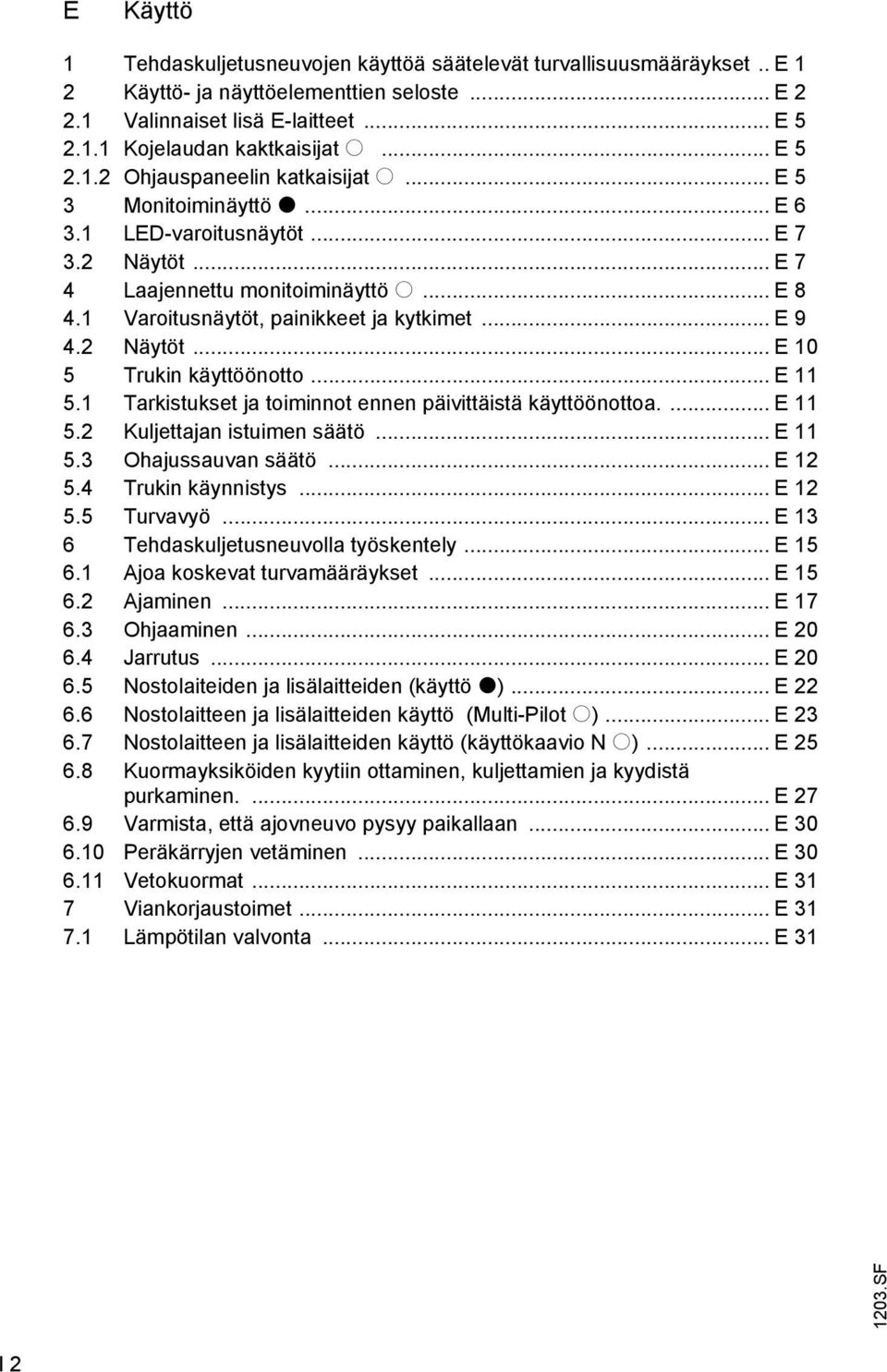 1 Varoitusnäytöt, painikkeet ja kytkimet... E 9 4.2 Näytöt... E 10 5 Trukin käyttöönotto... E 11 5.1 Tarkistukset ja toiminnot ennen päivittäistä käyttöönottoa.... E 11 5.2 Kuljettajan istuimen säätö.