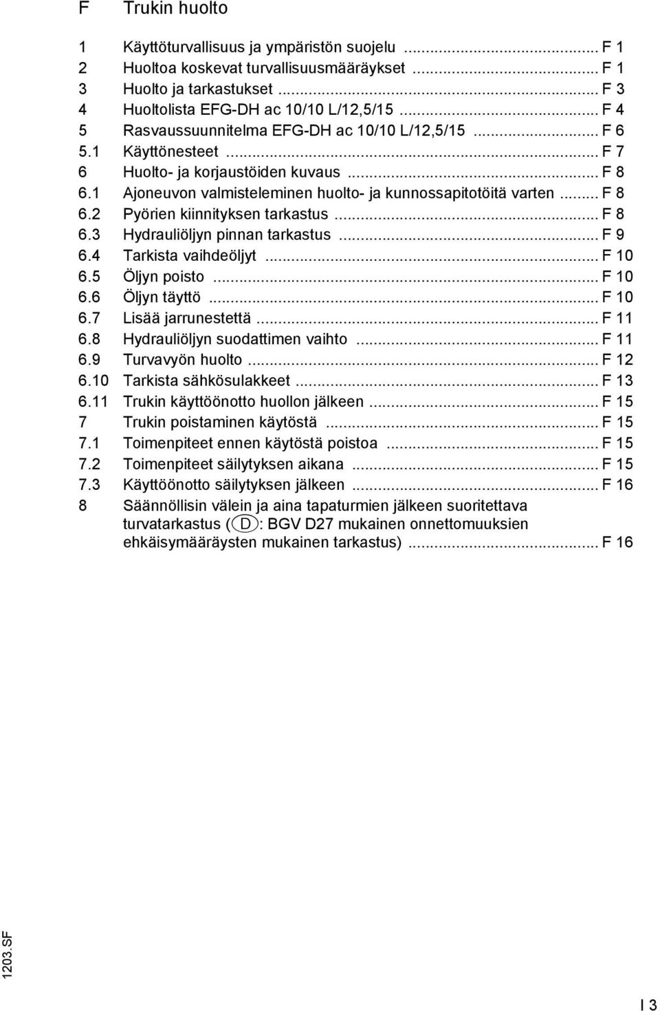 .. F 8 6.3 Hydrauliöljyn pinnan tarkastus... F 9 6.4 Tarkista vaihdeöljyt... F 10 6.5 Öljyn poisto... F 10 6.6 Öljyn täyttö... F 10 6.7 Lisää jarrunestettä... F 11 6.