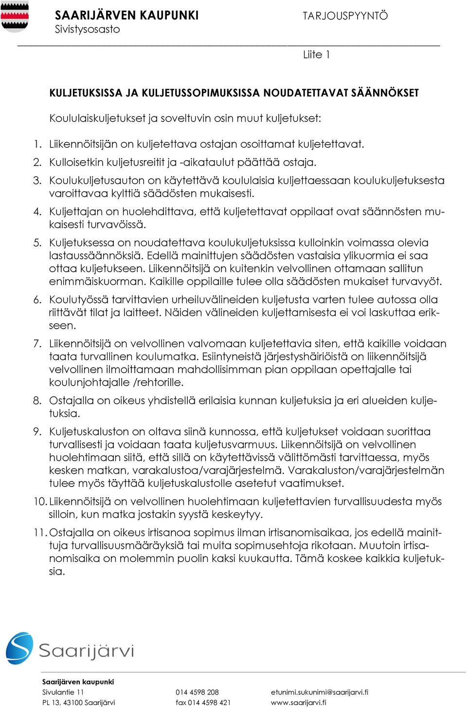 Kuljettajan on huolehdittava, että kuljetettavat oppilaat ovat säännösten mukaisesti turvavöissä. 5. Kuljetuksessa on noudatettava koulukuljetuksissa kulloinkin voimassa olevia lastaussäännöksiä.