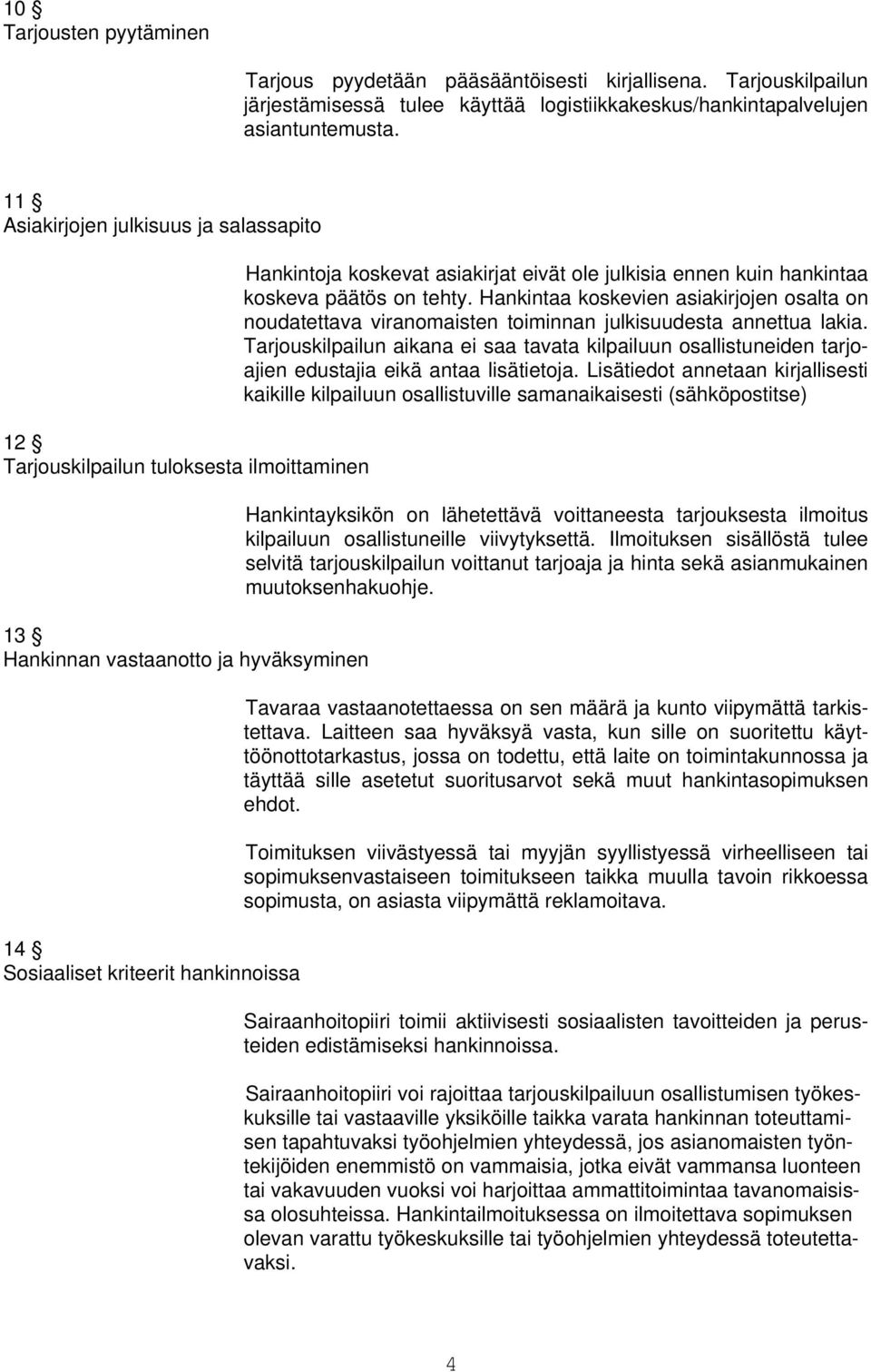 eivät ole julkisia ennen kuin hankintaa koskeva päätös on tehty. Hankintaa koskevien asiakirjojen osalta on noudatettava viranomaisten toiminnan julkisuudesta annettua lakia.