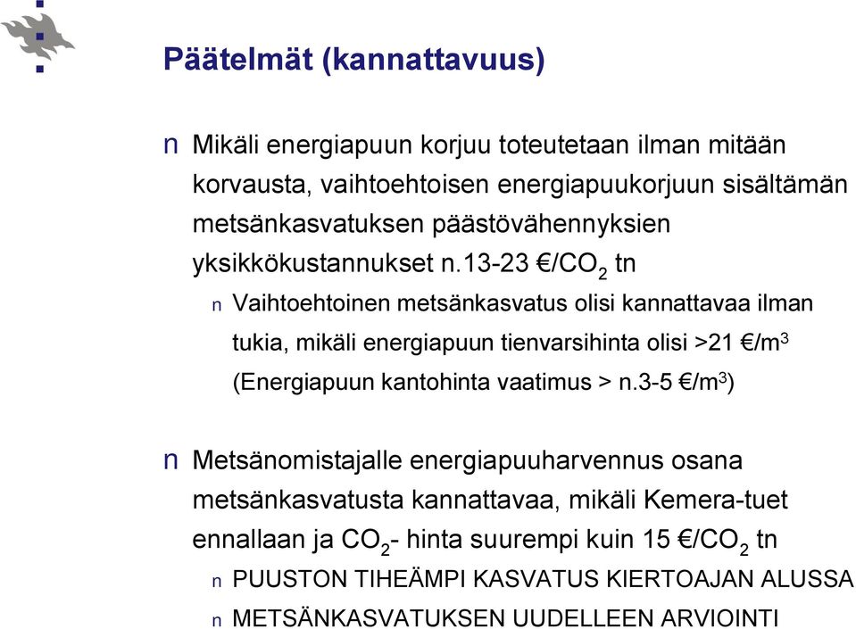 13 23 /CO 2 Vaihtoehtoinen metsänkasvatus olisi kannattavaa ilman tukia, mikäli energiapuun tienvarsihinta olisi >21 /m 3 (Energiapuun kantohinta