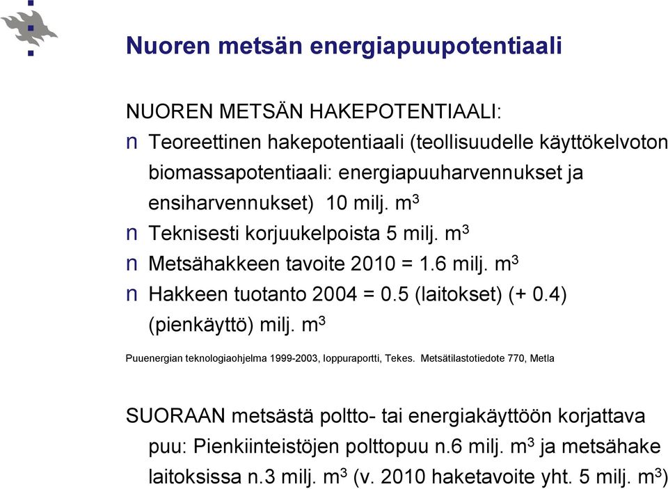 m 3 Hakkeen tuotanto 2004 = 0.5 (laitokset) (+ 0.4) (pienkäyttö) milj. m 3 Puuenergian teknologiaohjelma 1999 2003, loppuraportti, Tekes.