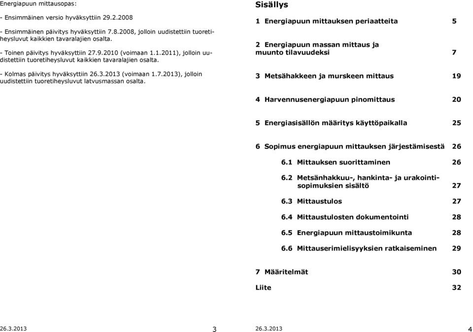 Sisällys 1 Energiapuun mittauksen periaatteita 5 2 Energiapuun massan mittaus ja muunto tilavuudeksi 7 3 Metsähakkeen ja murskeen mittaus 19 4 Harvennusenergiapuun pinomittaus 20 5 Energiasisällön