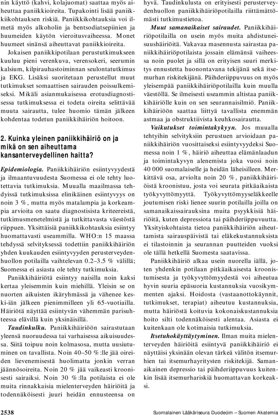 Jokaisen paniikkipotilaan perustutkimukseen kuuluu pieni verenkuva, verensokeri, seerumin kalsium, kilpirauhastoiminnan seulontatutkimus ja EKG.
