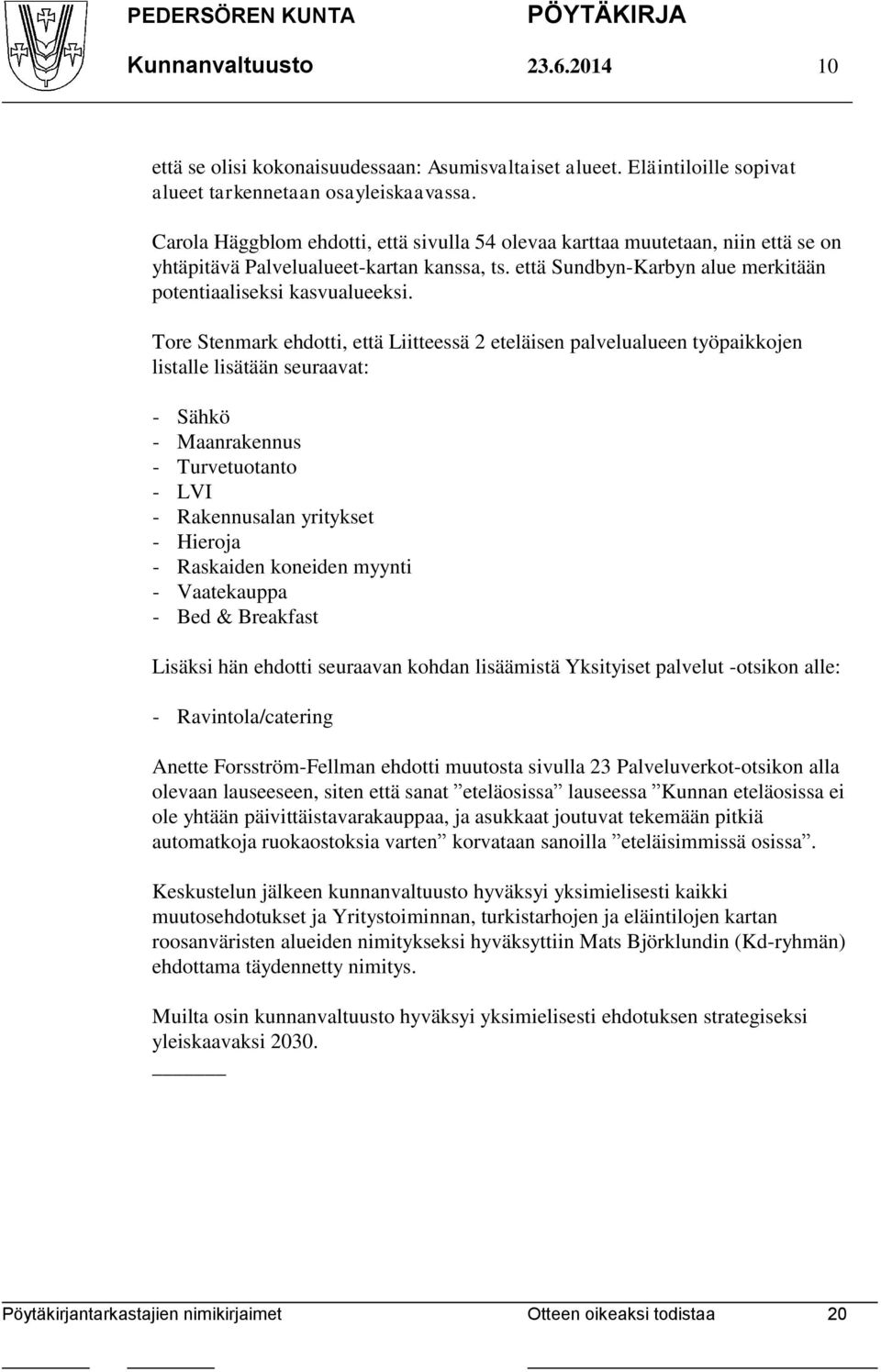 Tore Stenmark ehdotti, että Liitteessä 2 eteläisen palvelualueen työpaikkojen listalle lisätään seuraavat: - Sähkö - Maanrakennus - Turvetuotanto - LVI - Rakennusalan yritykset - Hieroja - Raskaiden