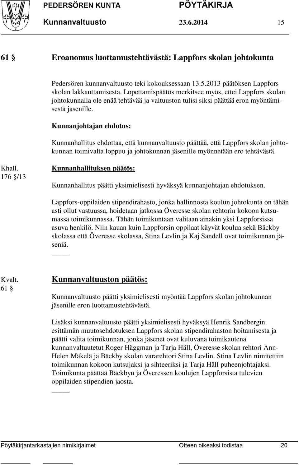 Kunnanjohtajan ehdotus: Kunnanhallitus ehdottaa, että kunnanvaltuusto päättää, että Lappfors skolan johtokunnan toimivalta loppuu ja johtokunnan jäsenille myönnetään ero tehtävästä. Khall.