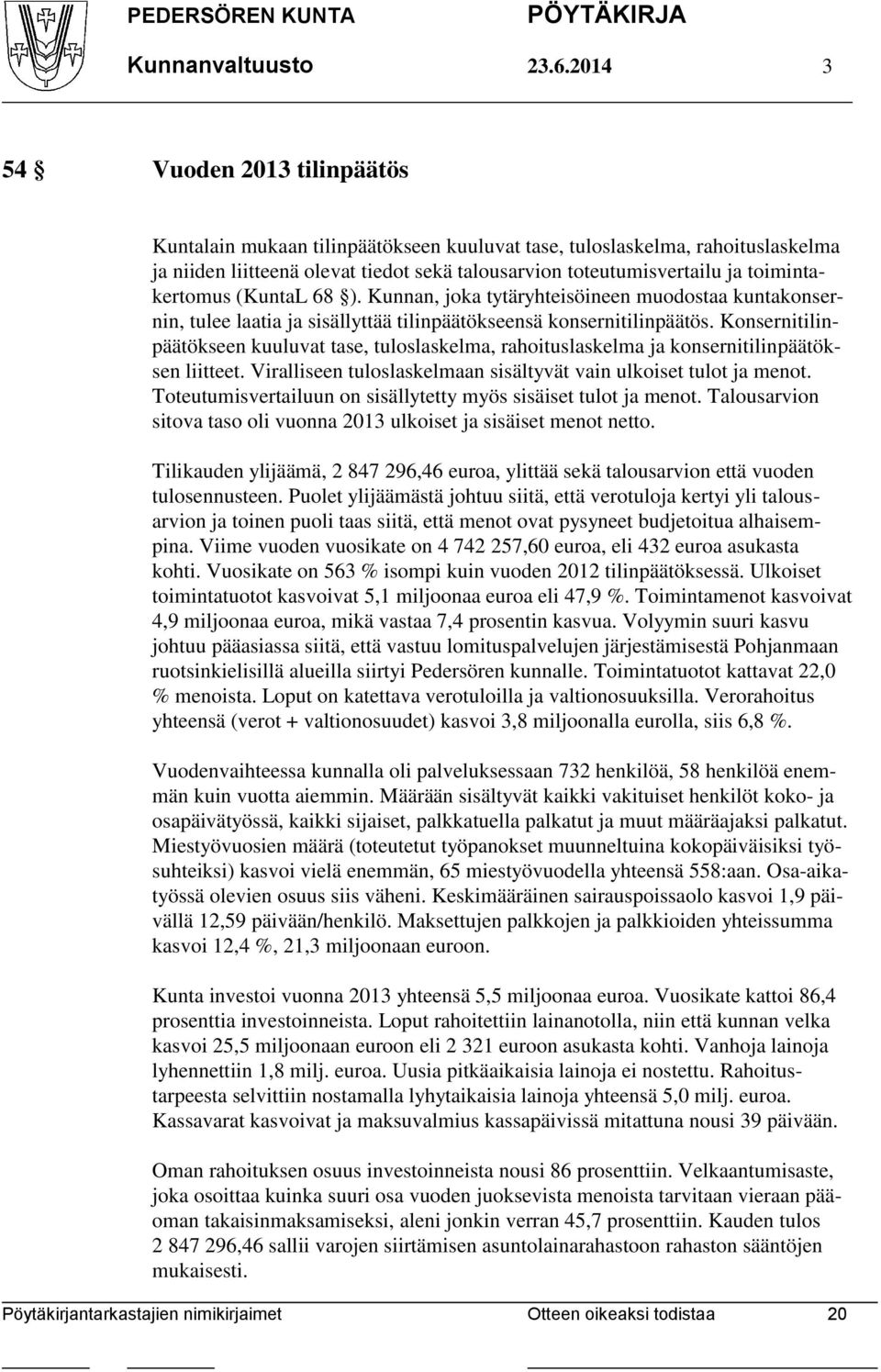toimintakertomus (KuntaL 68 ). Kunnan, joka tytäryhteisöineen muodostaa kuntakonsernin, tulee laatia ja sisällyttää tilinpäätökseensä konsernitilinpäätös.