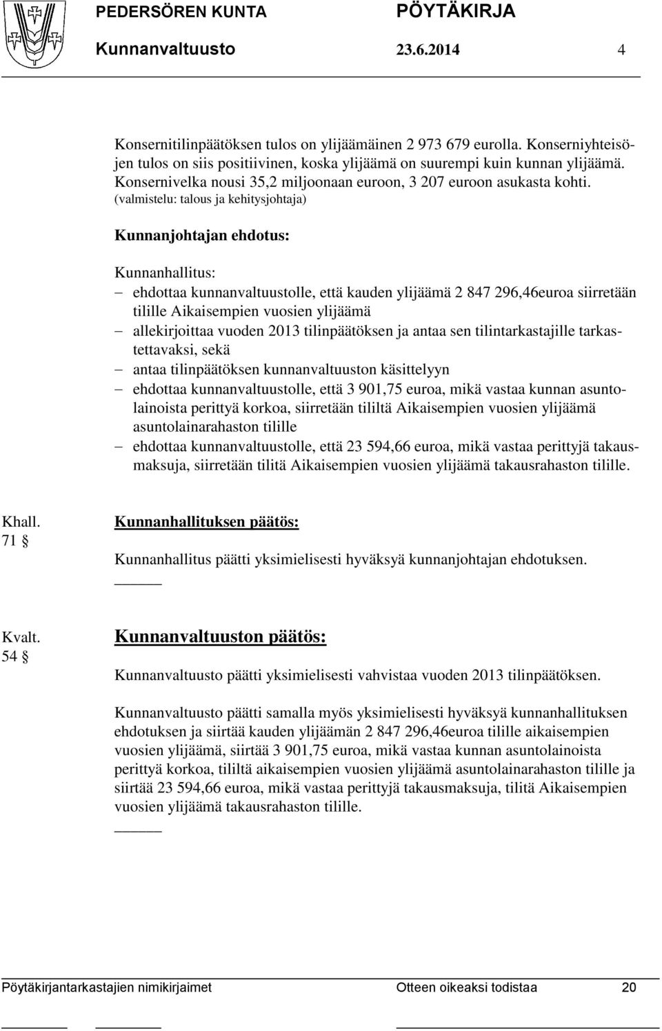 (valmistelu: talous ja kehitysjohtaja) Kunnanjohtajan ehdotus: Kunnanhallitus: ehdottaa kunnanvaltuustolle, että kauden ylijäämä 2 847 296,46euroa siirretään tilille Aikaisempien vuosien ylijäämä