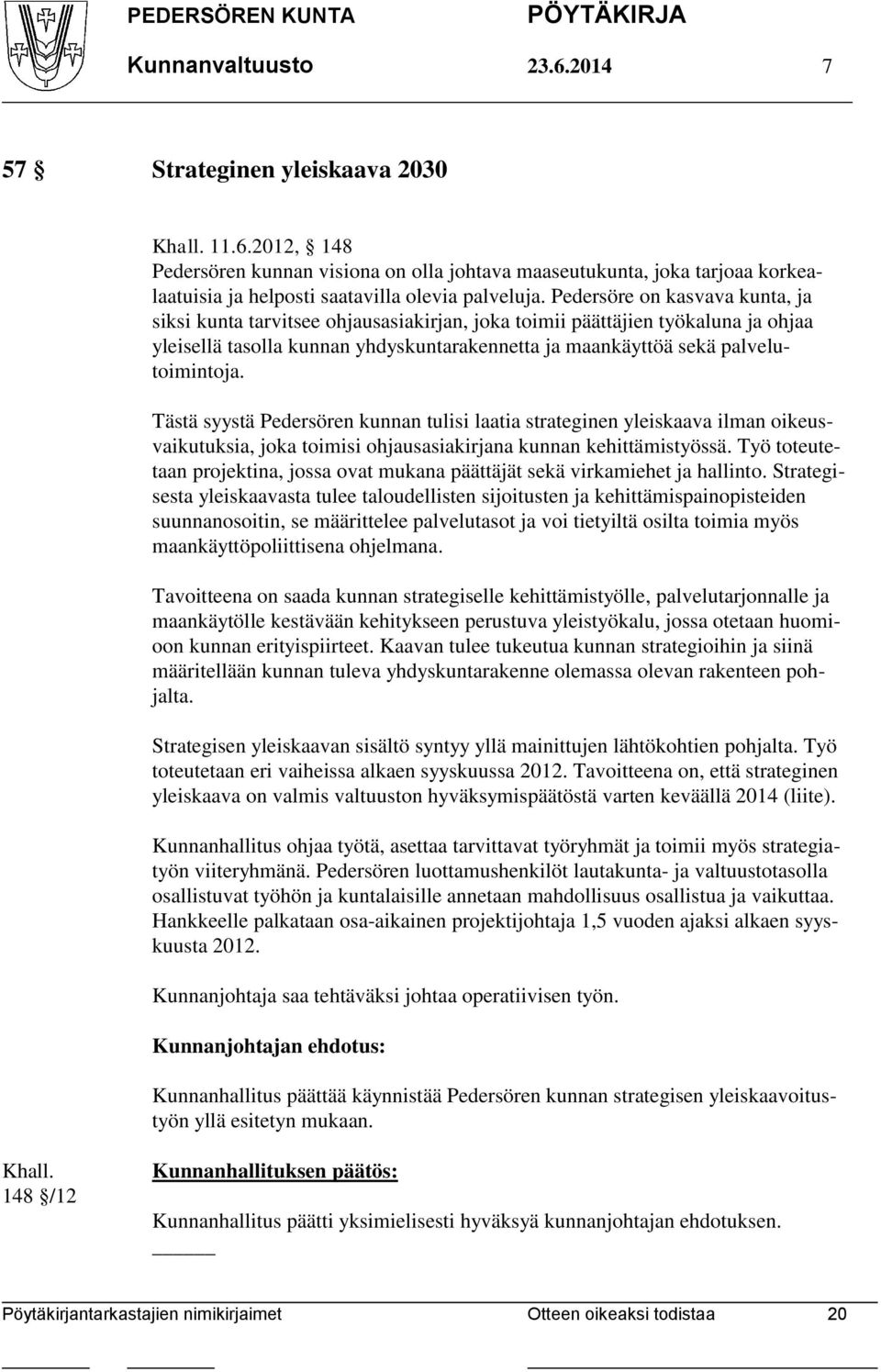 Tästä syystä Pedersören kunnan tulisi laatia strateginen yleiskaava ilman oikeusvaikutuksia, joka toimisi ohjausasiakirjana kunnan kehittämistyössä.