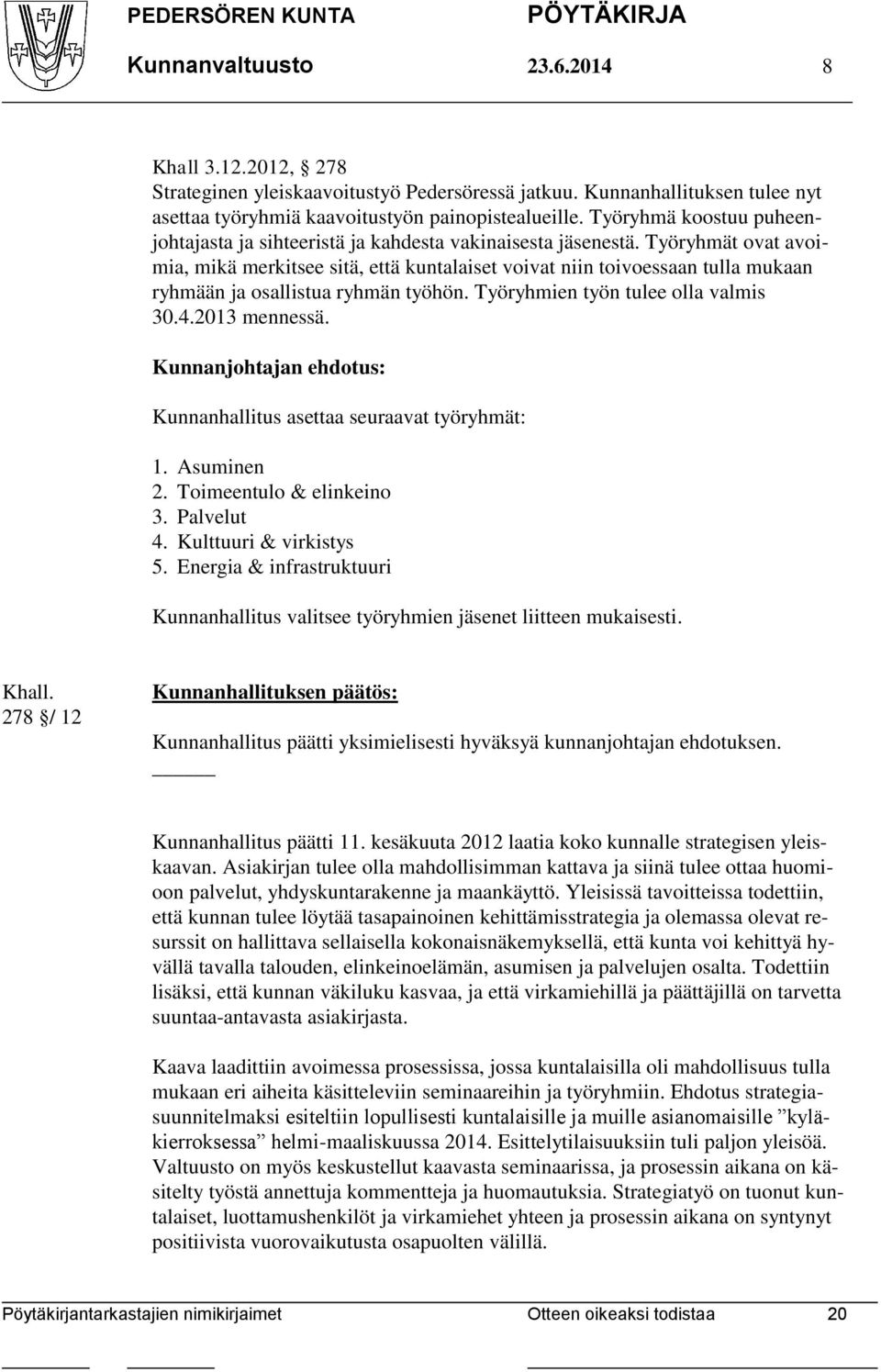 Työryhmät ovat avoimia, mikä merkitsee sitä, että kuntalaiset voivat niin toivoessaan tulla mukaan ryhmään ja osallistua ryhmän työhön. Työryhmien työn tulee olla valmis 30.4.2013 mennessä.