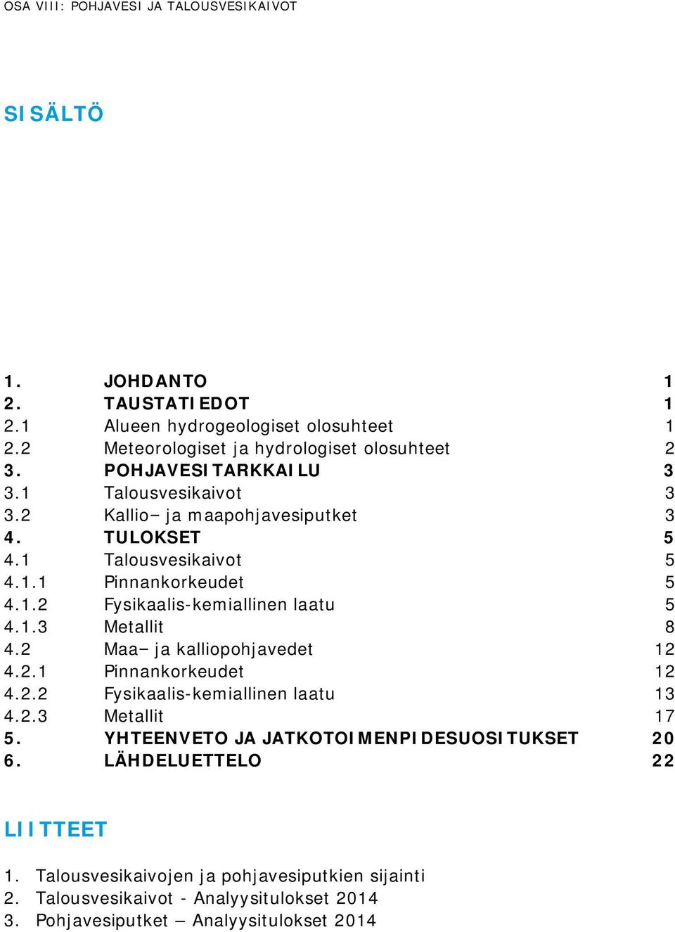 1.3 Metallit 8 4.2 Maa ja kalliopohjavedet 12 4.2.1 Pinnankorkeudet 12 4.2.2 Fysikaalis-kemiallinen laatu 13 4.2.3 Metallit 17 5.