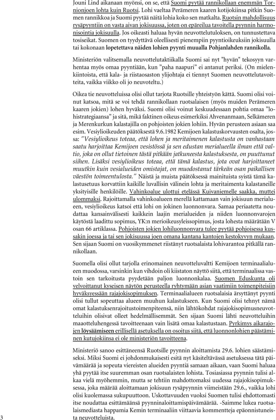 Ruotsin mahdollisuus rysäpyyntiin on vasta aivan jokisuussa, joten on epäreilua tavoitella pyynnin harmonisointia jokisuulla. Jos oikeasti haluaa hyvän neuvottelutuloksen, on tunnustettava tosiseikat.