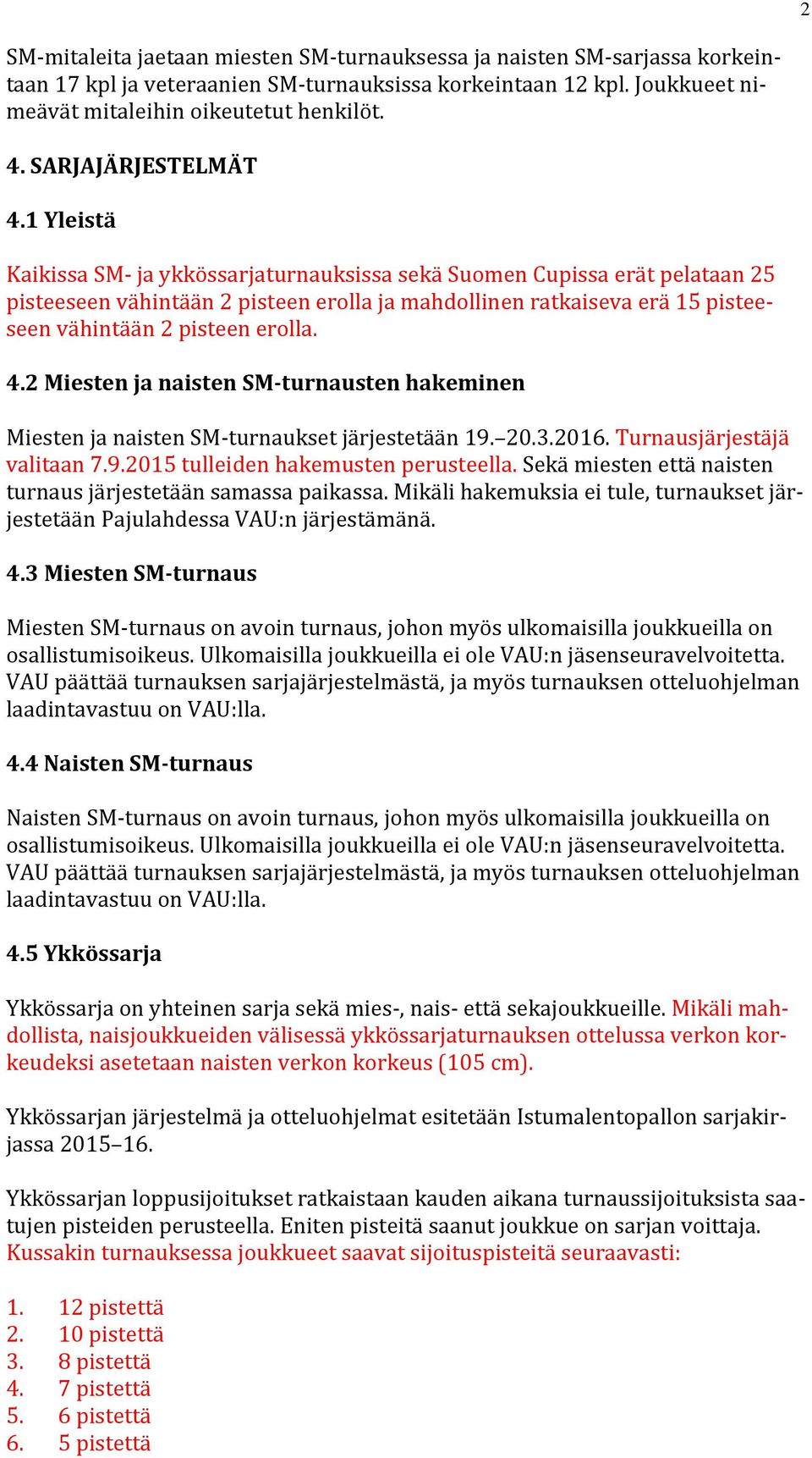 1 Yleistä Kaikissa SM- ja ykkössarjaturnauksissa sekä Suomen Cupissa erät pelataan 25 pisteeseen vähintään 2 pisteen erolla ja mahdollinen ratkaiseva erä 15 pisteeseen vähintään 2 pisteen erolla. 4.