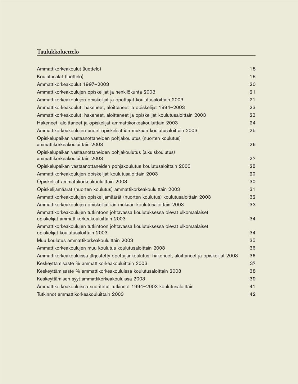 2003 23 Hakeneet, aloittaneet ja opiskelijat ammattikorkeakouluittain 2003 24 Ammattikorkeakoulujen uudet opiskelijat iän mukaan koulutusaloittain 2003 25 Opiskelupaikan vastaanottaneiden