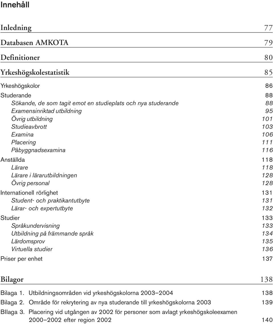 rörlighet 131 Student- och praktikantutbyte 131 Lärar- och expertutbyte 132 Studier 133 Språkundervisning 133 Utbildning på främmande språk 134 Lärdomsprov 135 Virtuella studier 136 Priser per enhet