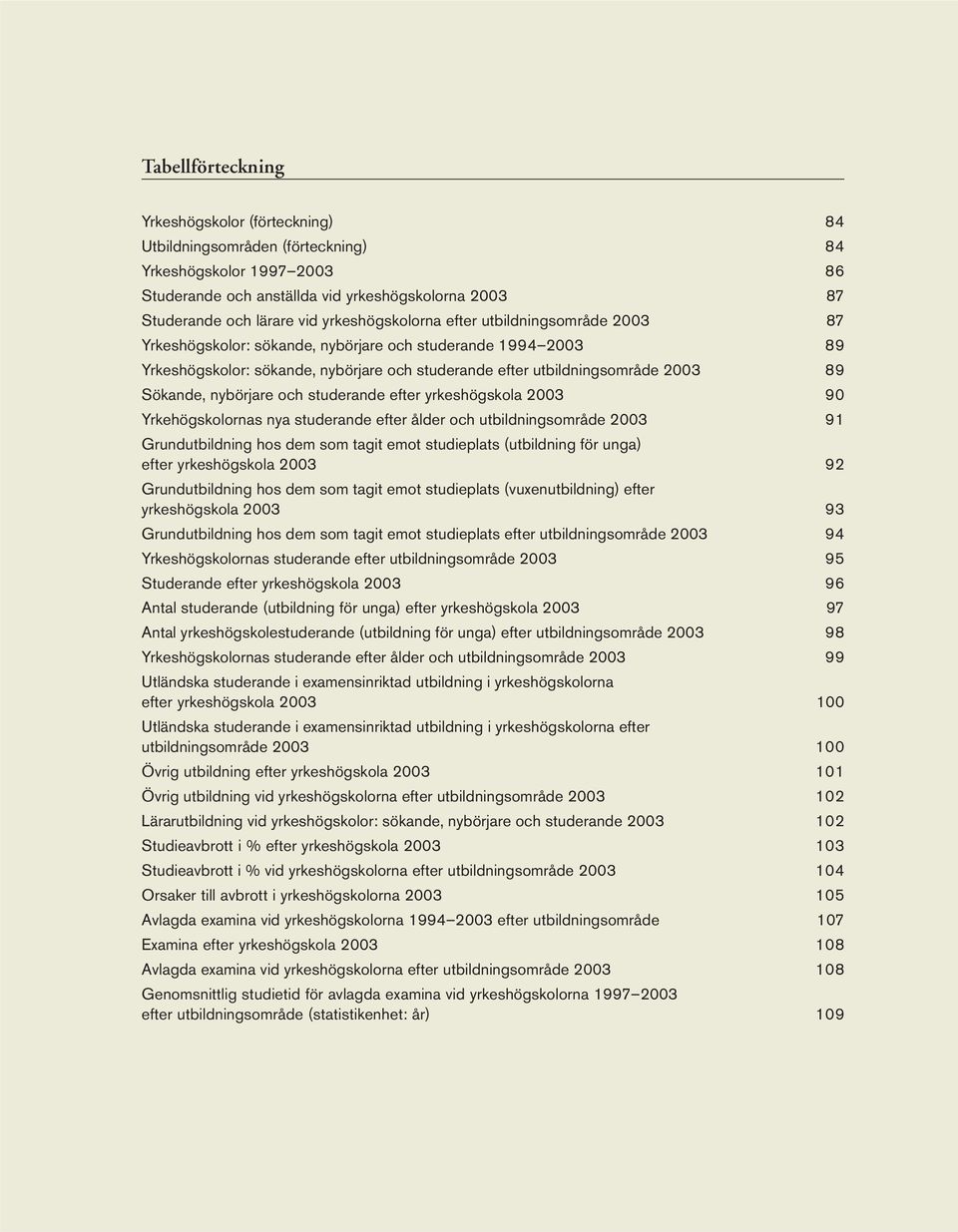 Sökande, nybörjare och studerande efter yrkeshögskola 2003 90 Yrkehögskolornas nya studerande efter ålder och utbildningsområde 2003 91 Grundutbildning hos dem som tagit emot studieplats (utbildning