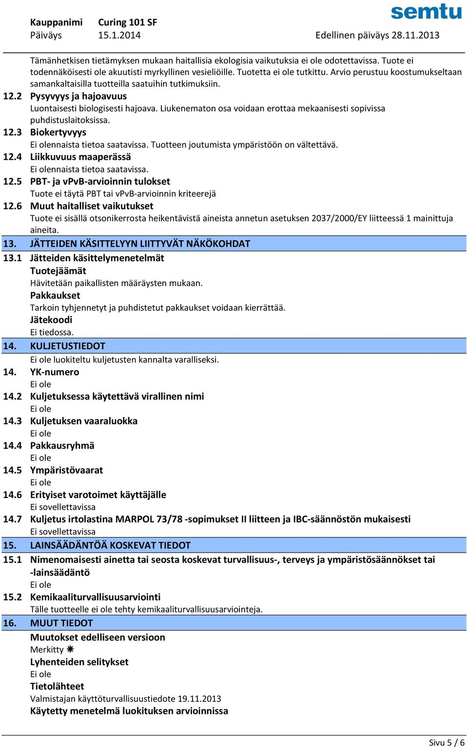 Liukenematon osa voidaan erottaa mekaanisesti sopivissa puhdistuslaitoksissa. 12.3 Biokertyvyys nnaista tietoa saatavissa. Tuotteen joutumista ympäristöön on vältettävä. 12.4 Liikkuvuus maaperässä nnaista tietoa saatavissa.