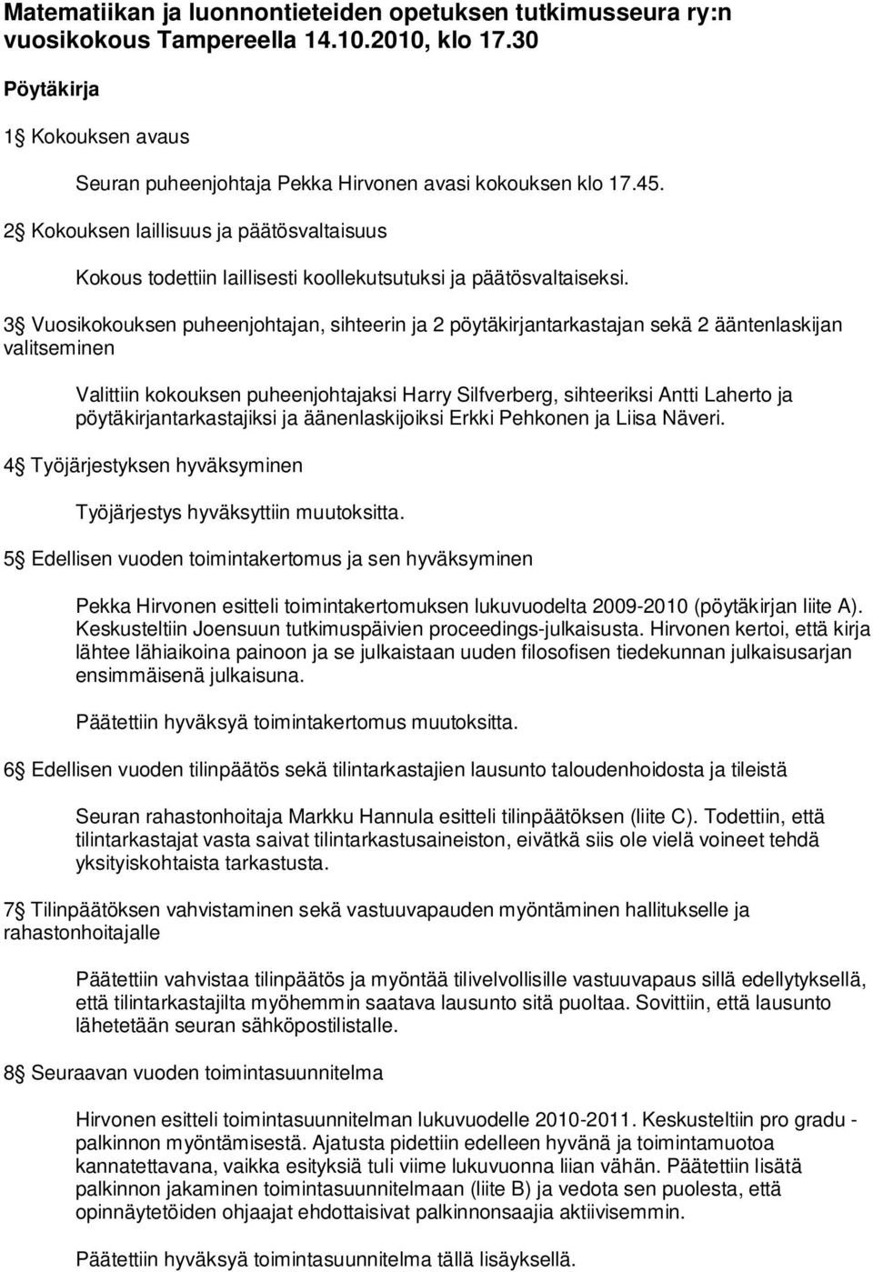 3 Vuosikokouksen puheenjohtajan, sihteerin ja 2 pöytäkirjantarkastajan sekä 2 ääntenlaskijan valitseminen Valittiin kokouksen puheenjohtajaksi Harry Silfverberg, sihteeriksi Antti Laherto ja