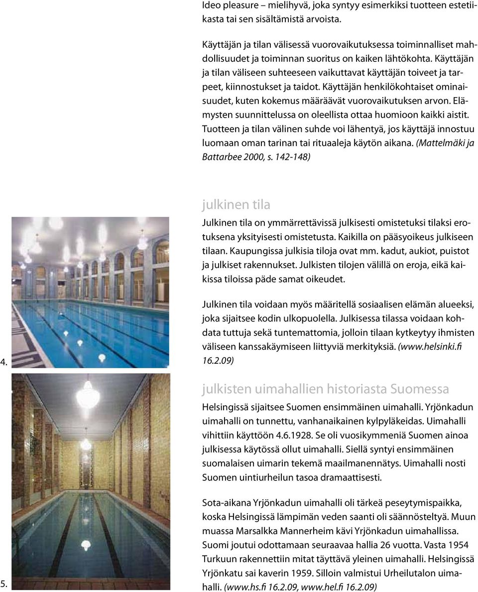 Käyttäjän ja tilan väliseen suhteeseen vaikuttavat käyttäjän toiveet ja tarpeet, kiinnostukset ja taidot. Käyttäjän henkilökohtaiset ominaisuudet, kuten kokemus määräävät vuorovaikutuksen arvon.