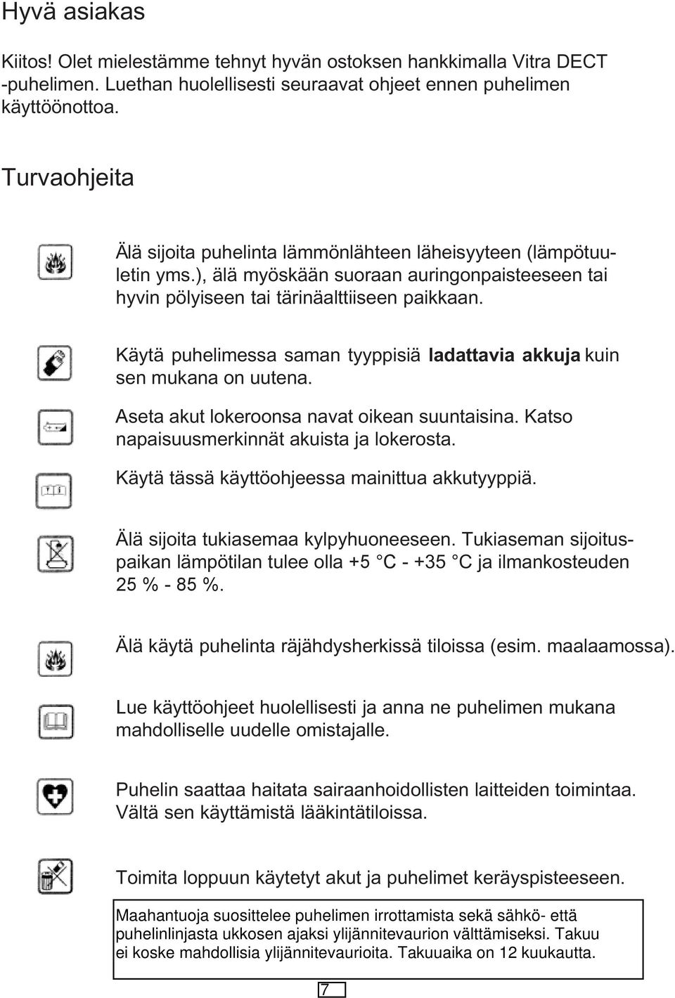 Käytä puhelimessa sama tyyppisiä ladattavia akkuja kui se mukaa o uutea. Aseta akut lokeroosa avat oikea suutaisia. Katso apaisuusmerkiät akuista ja lokerosta.